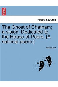 The Ghost of Chatham; A Vision. Dedicated to the House of Peers. [a Satirical Poem.]
