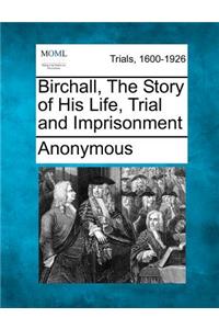 Birchall, the Story of His Life, Trial and Imprisonment