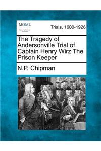 Tragedy of Andersonville Trial of Captain Henry Wirz The Prison Keeper