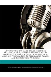 Getting to Know James Taylor Including Analyses of His Renowned Hits Such as Fire and Rain, You've Got a Friend, Carolina in My Mind, His Personal Life, TV Appearances, Awards and Recognition, and More