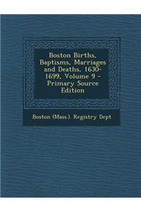 Boston Births, Baptisms, Marriages and Deaths, 1630-1699, Volume 9