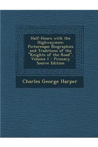 Half-Hours with the Highwaymen: Picturesque Biographies and Traditions of the Knights of the Road, Volume 1