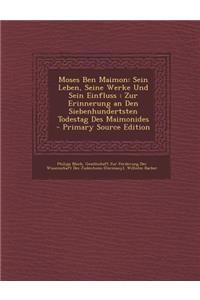 Moses Ben Maimon: Sein Leben, Seine Werke Und Sein Einfluss: Zur Erinnerung an Den Siebenhundertsten Todestag Des Maimonides