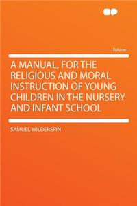 A Manual, for the Religious and Moral Instruction of Young Children in the Nursery and Infant School