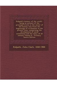 Ridpath's History of the World: Being an Account of the Principal Events in the Career of the Human Race from the Beginnings of Civilization to the Present Time, Comprising the Development of Social Instititions and the Story of All Nations Volume