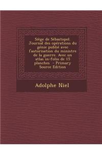 Siege de Sebastopol. Journal Des Operations Du Genie Publie Avec L'Autorisation Du Ministre de La Guerre. Avec Un Atlas In-Folio de 15 Planches