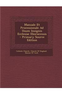 Manuale Et Processionale Ad Usum Insignis Ecclesiae Eboracensis