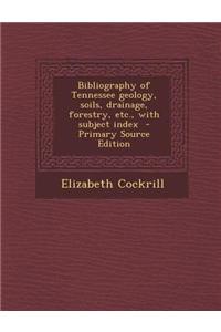Bibliography of Tennessee Geology, Soils, Drainage, Forestry, Etc., with Subject Index - Primary Source Edition