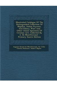 Illustrated Catalogue of the Distinguished Collection of Majolica, Italian Fayence, and Palissy Ware and Other Choice Specimen of Ceramic Art, Collect