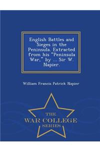English Battles and Sieges in the Peninsula. Extracted from His Peninsula War, by ... Sir W. Napier. - War College Series