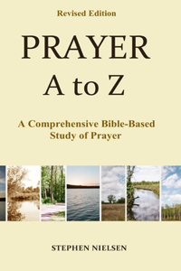 Prayer A to Z: A Comprehensive Bible-Based Study of Prayer: A Comprehensive Bible-Based Study of Prayer