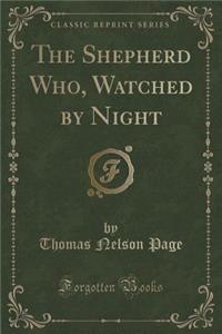 The Shepherd Who, Watched by Night (Classic Reprint)