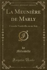 La MeuniÃ¨re de Marly: Comedie Vaudeville, En Un Acte (Classic Reprint)