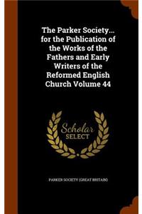 Parker Society... for the Publication of the Works of the Fathers and Early Writers of the Reformed English Church Volume 44