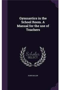 Gymnastics in the School Room. A Manual for the use of Teachers