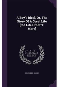 Boy's Ideal, Or, The Story Of A Great Life [the Life Of Sir T. More]