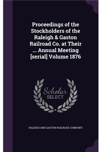 Proceedings of the Stockholders of the Raleigh & Gaston Railroad Co. at Their ... Annual Meeting [Serial] Volume 1876