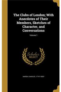 The Clubs of London; With Anecdotes of Their Members, Sketches of Character, and Conversations; Volume 1