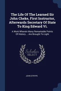 The Life Of The Learned Sir John Cheke, First Instructor, Afterwards Secretary Of State To King Edward Vi.