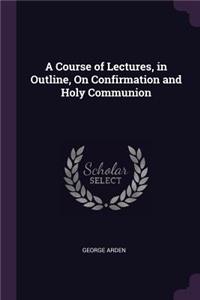 Course of Lectures, in Outline, On Confirmation and Holy Communion