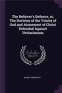 The Believer's Defence, or, The Doctrine of the Trinity of God and Atonement of Christ Defended Against Unitarianism