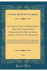 Accurata Codicum Graecorum Mss. Bibliothecarum Mosquensium Sanctissimae Synodi Notitia Et Recensio, Vol. 1: Annuente Et Favente Alexandro Primo, Augustissimo Et Potentissimo Rossorum Imperatore Et Autocratore, Principe Litterarum Amantissimo Et Ben