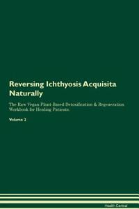 Reversing Ichthyosis Acquisita Naturally the Raw Vegan Plant-Based Detoxification & Regeneration Workbook for Healing Patients. Volume 2