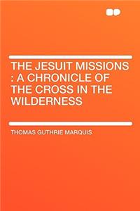 The Jesuit Missions: A Chronicle of the Cross in the Wilderness