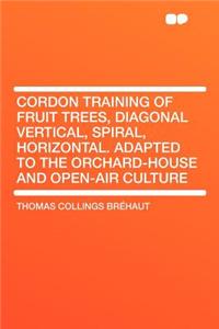 Cordon Training of Fruit Trees, Diagonal Vertical, Spiral, Horizontal. Adapted to the Orchard-House and Open-Air Culture