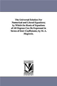 Universal Solution for Numerical and Literal Equations; By Which the Roots of Equations of All Degrees Can Be Expressed in Terms of Their Coeffici