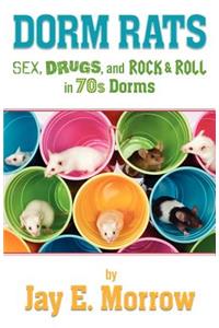 Dorm Rats: Sex, Drugs, and Rock & Roll in the 70s Dorms