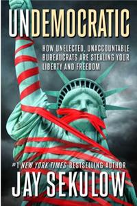 Undemocratic: How Unelected, Unaccountable Bureaucrats Are Stealing Your Liberty and Freedom