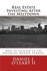 Real Estate Investing After the Meltdown: How to Succeed in the Upcoming Market Turmoil