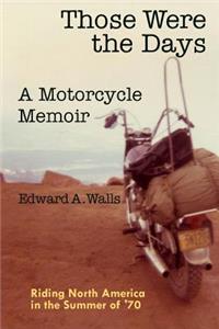 Those Were the Days A Motorcycle Memoir