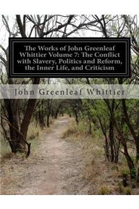 Works of John Greenleaf Whittier Volume 7: The Conflict with Slavery, Politics and Reform, the Inner Life, and Criticism