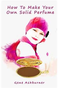 How To Make Your Own Solid Perfume
