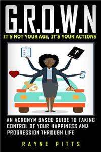 G.R.O.W.N: An Acronym Based Guide to Taking Control of Your Happiness and Progression Through Life