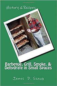 Barbeque, Grill, Smoke, & Dehydrate in Small Spaces: Recipes to Barbeque, Grill, Smoke and Dehydrate in Close Quarters