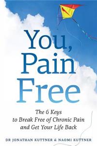 You, Pain Free: The 6 Keys to Break Free of Chronic Pain and Get Your Life Back