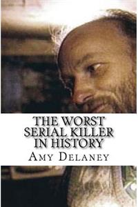 The Worst Serial Killer In History