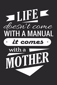 Life doesn't come with a manual it comes with a mother