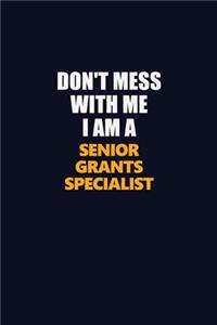 Don't Mess With Me I Am A Senior Grants Specialist