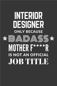 Interior Designer Only Because Badass Mother F****R Is Not An Official Job Title Notebook