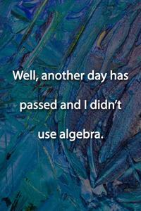 Well, another day has passed and I didn't use algebra. Notebook