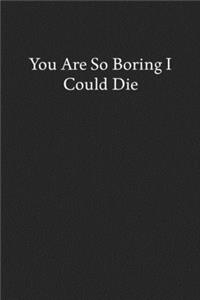 You Are so Boring I Could Die