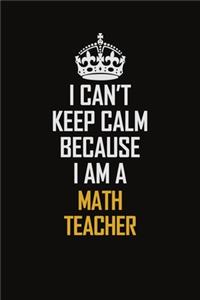 I Can't Keep Calm Because I Am A Math Teacher