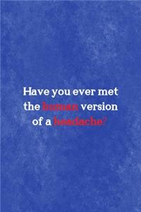 Have You Ever Met The Human Version Of A Headache?