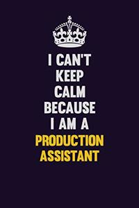 I Can't Keep Calm Because I Am A Production assistant
