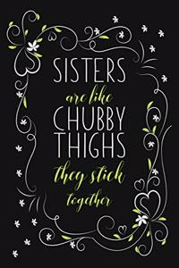 Sisters Are Like Chubby Thighs They Stick Together