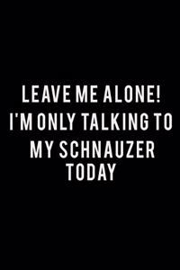 Leave me alone I'm Only talking to my Schnauzer today